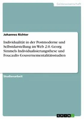 Richter |  Individualität in der Postmoderne und Selbstdarstellung im Web 2.0. Georg Simmels Individualisierungsthese und Foucaults Gouvernementalitätsstudien | eBook | Sack Fachmedien