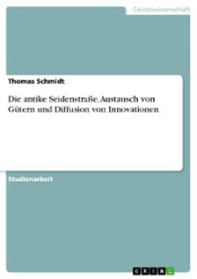 Schmidt |  Die antike Seidenstraße. Austausch von Gütern und Diffusion von Innovationen | eBook | Sack Fachmedien