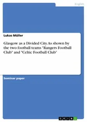 Müller | Glasgow as a Divided City. As shown by the two football teams "Rangers Football Club" and "Celtic Football Club" | E-Book | sack.de