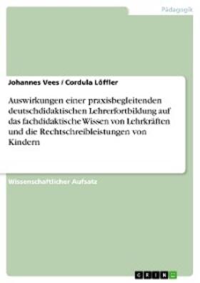 Vees / Löffler |  Auswirkungen einer praxisbegleitenden deutschdidaktischen Lehrerfortbildung auf das fachdidaktische Wissen von Lehrkräften und die Rechtschreibleistungen von Kindern | eBook | Sack Fachmedien