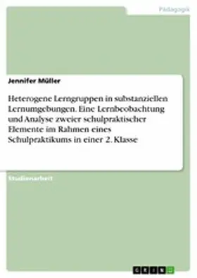 Müller |  Heterogene Lerngruppen in substanziellen Lernumgebungen. Eine Lernbeobachtung und Analyse zweier schulpraktischer Elemente im Rahmen eines Schulpraktikums in einer 2. Klasse | eBook | Sack Fachmedien