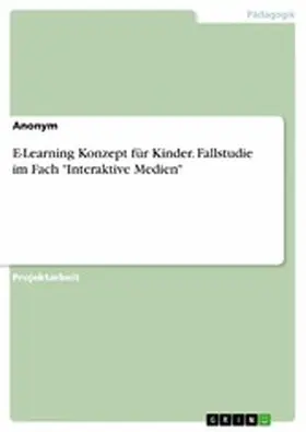 anonym |  E-Learning Konzept für Kinder. Fallstudie im Fach "Interaktive Medien" | eBook | Sack Fachmedien