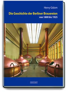 Gidom |  Die Geschichte der Berliner Brauereien von 1800 bis 1925 | Buch |  Sack Fachmedien