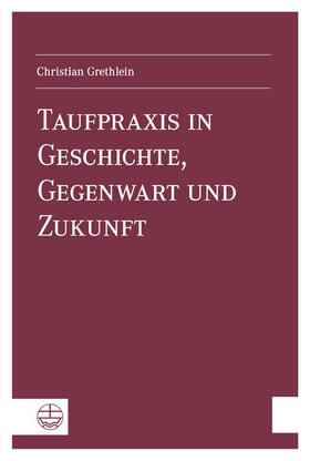 Grethlein |  Taufpraxis in Geschichte, Gegenwart und Zukunft | eBook | Sack Fachmedien