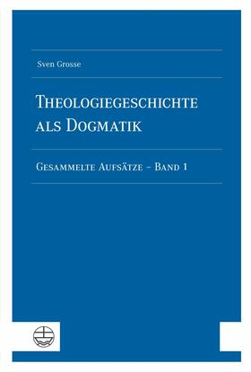 Grosse |  Theologiegeschichte als Dogmatik. Eine Dogmatik aus theologiegeschichtlichen Aufsätzen | eBook | Sack Fachmedien