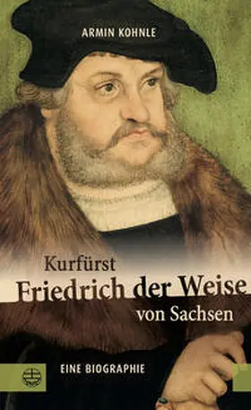 Kohnle |  Kurfürst Friedrich der Weise von Sachsen (1463-1525) | Buch |  Sack Fachmedien