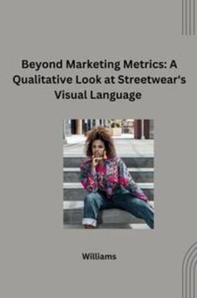 Williams |  Beyond Marketing Metrics: A Qualitative Look at Streetwear's Visual Language | Buch |  Sack Fachmedien