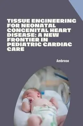 Ambrose |  Tissue Engineering for Neonatal Congenital Heart Disease: A New Frontier in Pediatric Cardiac Care | Buch |  Sack Fachmedien