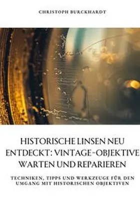 Burckhardt |  Historische Linsen neu entdeckt: Vintage-Objektive warten und  reparieren | Buch |  Sack Fachmedien