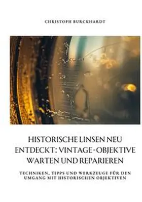 Burckhardt |  Historische Linsen neu entdeckt: Vintage-Objektive warten und  reparieren | Buch |  Sack Fachmedien