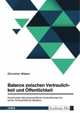 Weber |  Balance zwischen Vertraulichkeit und Öffentlichkeit. Auswirkungen des presserechtlichen Auskunftsanspruchs auf die Vertraulichkeit der Mediation | eBook | Sack Fachmedien