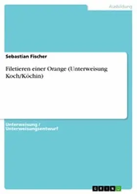 Fischer |  Filetieren einer Orange (Unterweisung Koch/Köchin) | eBook | Sack Fachmedien