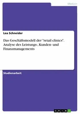 Schneider |  Das Geschäftsmodell der "retail clinics". Analyse des Leistungs-, Kunden- und Finanzmanagements | eBook | Sack Fachmedien