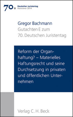 Bachmann |  Verhandlungen des 70. Deutschen Juristentages Hannover 2014  Bd. I: Gutachten Teil E: Reform der Organhaftung? - Materielles Haftungsrecht und seine Durchsetzung in privaten und öffentlichen Unternehmen | Buch |  Sack Fachmedien