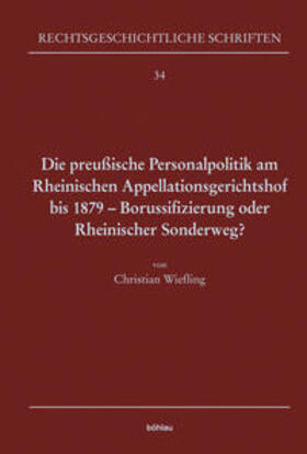 Wiefling |  Die preußische Personalpolitik am Rheinischen Appellationsgerichtshof bis 1879 - Borussifizierung oder Rheinischer Sonderweg? | Buch |  Sack Fachmedien