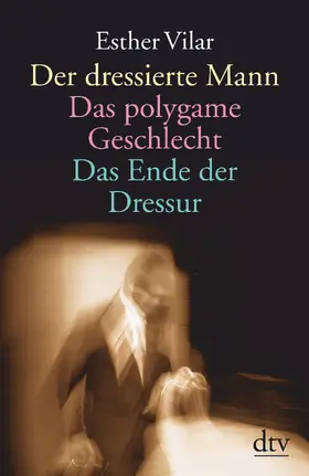 Vilar |  Der dressierte Mann / Das polygame Geschlecht / Das Ende der Dressur | Buch |  Sack Fachmedien