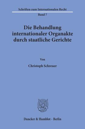 Schreuer |  Die Behandlung internationaler Organakte durch staatliche Gerichte. | Buch |  Sack Fachmedien