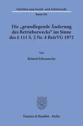 Schwanecke |  Die "grundlegende Änderung des Betriebszwecks« im Sinne des § 111 S. 2 Nr. 4 BetrVG 1972. | Buch |  Sack Fachmedien