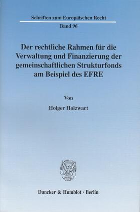 Holzwart |  Der rechtliche Rahmen für die Verwaltung und Finanzierung der gemeinschaftlichen Strukturfonds am Beispiel des EFRE | Buch |  Sack Fachmedien