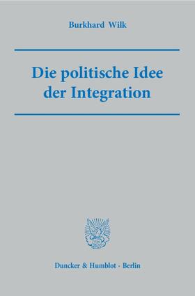 Wilk |  Die politische Idee der Integration | Buch |  Sack Fachmedien