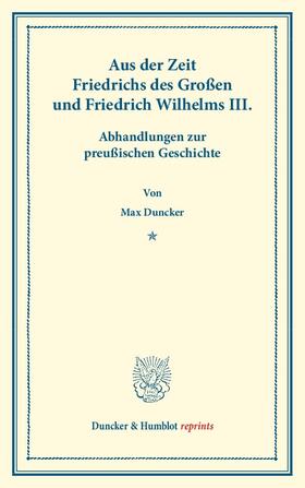Duncker |  Aus der Zeit Friedrichs des Großen und Friedrich Wilhelms III. Abhandlungen zur preußischen Geschichte. | Buch |  Sack Fachmedien