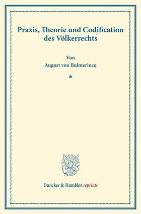Bulmerincq |  Praxis, Theorie und Codification des Völkerrechts. | Buch |  Sack Fachmedien