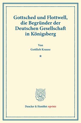 Krause |  Gottsched und Flottwell, die Begründer der Deutschen Gesellschaft in Königsberg | Buch |  Sack Fachmedien