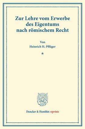 Pflüger |  Zur Lehre vom Erwerbe des Eigentums nach römischem Recht. | Buch |  Sack Fachmedien