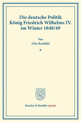 Rachfahl |  Die deutsche Politik König Friedrich Wilhelms IV. im Winter 1848/49. | Buch |  Sack Fachmedien