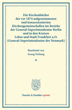 Vorberg |  Die Kirchenbücher der vor 1874 aufgenommenen und konzessionierten Kirchengemeinschaften im Bezirke der General-Superintendentur Berlin und in den Kreisen Lebus und Stadt Frankfurt a.O. (General-Superintendentur der Neumark). | Buch |  Sack Fachmedien