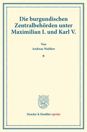 Walther |  Die burgundischen Zentralbehörden unter Maximilian I. und Karl V. | Buch |  Sack Fachmedien
