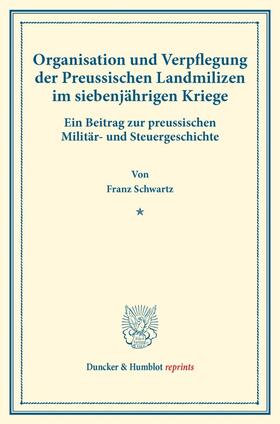 Schwartz |  Organisation und Verpflegung der Preussischen Landmilizen im siebenjährigen Kriege. | Buch |  Sack Fachmedien