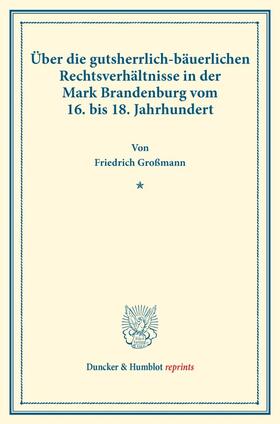 Großmann |  Über die gutsherrlich-bäuerlichen Rechtsverhältnisse in der Mark Brandenburg vom 16. bis 18. Jahrhundert. | Buch |  Sack Fachmedien