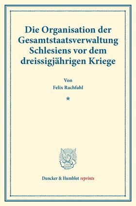 Rachfahl |  Die Organisation der Gesamtstaatsverwaltung Schlesiens vor dem dreissigjährigen Kriege. | Buch |  Sack Fachmedien