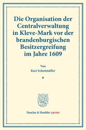 Schottmüller |  Die Organisation der Centralverwaltung in Kleve-Mark vor der brandenburgischen Besitzergreifung im Jahre 1609. | Buch |  Sack Fachmedien