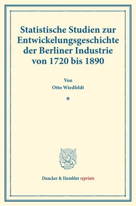 Wiedfeldt |  Statistische Studien zur Entwickelungsgeschichte der Berliner Industrie von 1720 bis 1890. | Buch |  Sack Fachmedien