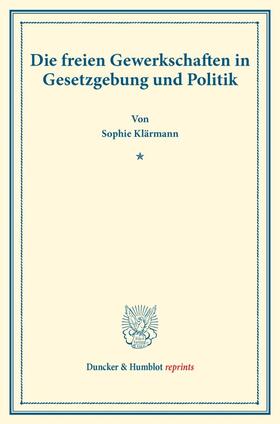 Klärmann |  Die freien Gewerkschaften in Gesetzgebung und Politik. | Buch |  Sack Fachmedien