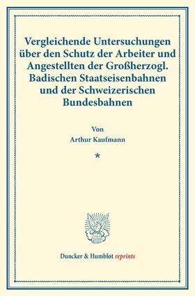 Kaufmann |  Vergleichende Untersuchungen über den Schutz der Arbeiter und Angestellten der Großherzogl. Badischen Staatseisenbahnen und der Schweizerischen Bundesbahnen. | Buch |  Sack Fachmedien