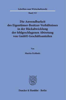 Eichholz | Die Anwendbarkeit des Eigentümer-Besitzer-Verhältnisses in der Rückabwicklung der fehlgeschlagenen Abtretung von GmbH-Geschäftsanteilen. | Buch | 978-3-428-18183-4 | sack.de