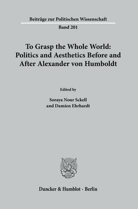 Nour Sckell / Ehrhardt / Nour |  To Grasp the Whole World: Politics and Aesthetics Before and After Alexander von Humboldt. | Buch |  Sack Fachmedien