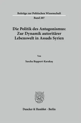 Ruppert-Karakas / Ruppert-Karakas |  Die Politik des Antagonismus: Zur Dynamik autoritärer Lebenswelt in Assads Syrien | Buch |  Sack Fachmedien