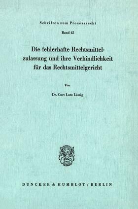 Lässig |  Die fehlerhafte Rechtsmittelzulassung und ihre Verbindlichkeit für das Rechtsmittelgericht. | eBook | Sack Fachmedien