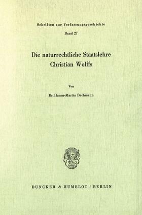 Bachmann |  Die naturrechtliche Staatslehre Christian Wolffs. | eBook | Sack Fachmedien