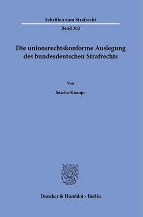 Knaupe |  Die unionsrechtskonforme Auslegung des bundesdeutschen Strafrechts. | eBook | Sack Fachmedien