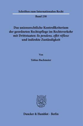 Bachmeier |  Das unionsrechtliche Kontrollkriterium der geordneten Rechtspflege im Rechtsverkehr mit Drittstaaten: ›lis pendens, effet réflexe‹ und indirekte Zuständigkeit. | eBook | Sack Fachmedien