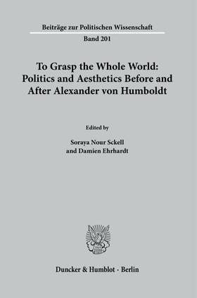 Nour Sckell / Ehrhardt |  To Grasp the Whole World: Politics and Aesthetics before and after Alexander von Humboldt. | eBook | Sack Fachmedien