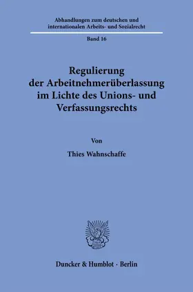 Wahnschaffe |  Regulierung der Arbeitnehmerüberlassung im Lichte des Unions- und Verfassungsrechts. | eBook | Sack Fachmedien