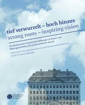 Franckesche Stiftungen |  Tief verwurzelt – hoch hinaus. Strong roots – inspiring vision | Buch |  Sack Fachmedien