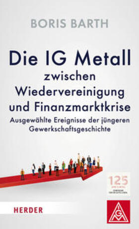 Barth / der IG Metall |  Die IG Metall zwischen Wiedervereinigung und Finanzmarktkrise | Buch |  Sack Fachmedien