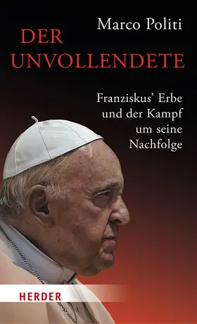 Politi |  Der Unvollendete. Franziskus' Erbe und der Kampf um seine Nachfolge | Buch |  Sack Fachmedien